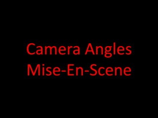 Camera Angles
Mise-En-Scene
 
