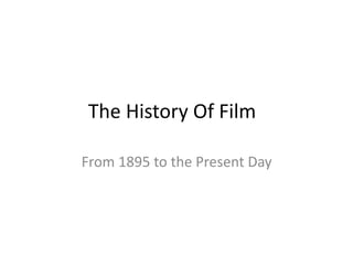 The History Of Film
From 1895 to the Present Day
 