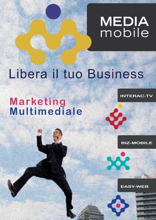 Libera il tuo Business
                  INTERAC-TV

Marketing
Multimediale

                  BIZ-MOBILE




                  EASY-WEB