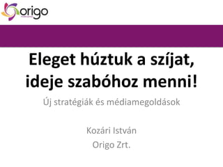 Eleget húztuk a szíjat,
ideje szabóhoz menni!
Új stratégiák és médiamegoldások

Kozári István
Origo Zrt.

 