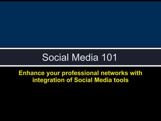 Social Media 101 Enhance your professional networks with integration of Social Media tools 