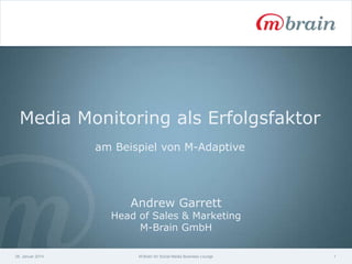 Media Monitoring als Erfolgsfaktor
am Beispiel von M-Adaptive

Andrew Garrett

Head of Sales & Marketing
M-Brain GmbH
28. Januar 2014

M-Brain für Social Media Business Lounge

1

 
