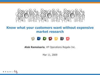 Know what your customers want without expensive market research Alok Ramsisaria , VP Operations Regalix Inc. Mar 11, 2009 