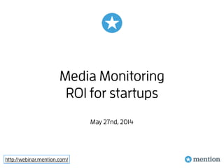 http://webinar.mention.com/
Media Monitoring
ROI for startups
May 27nd, 2014
 