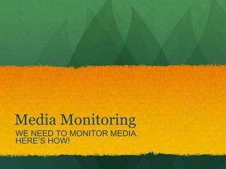 Media Monitoring 
WE NEED TO MONITOR MEDIA. 
HERE’S HOW! 
 