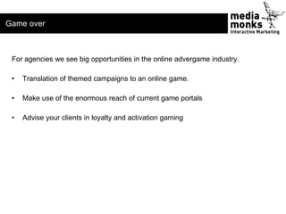 Game over



 For agencies we see big opportunities in the online advergame industry.

 •   Translation of themed campaign...