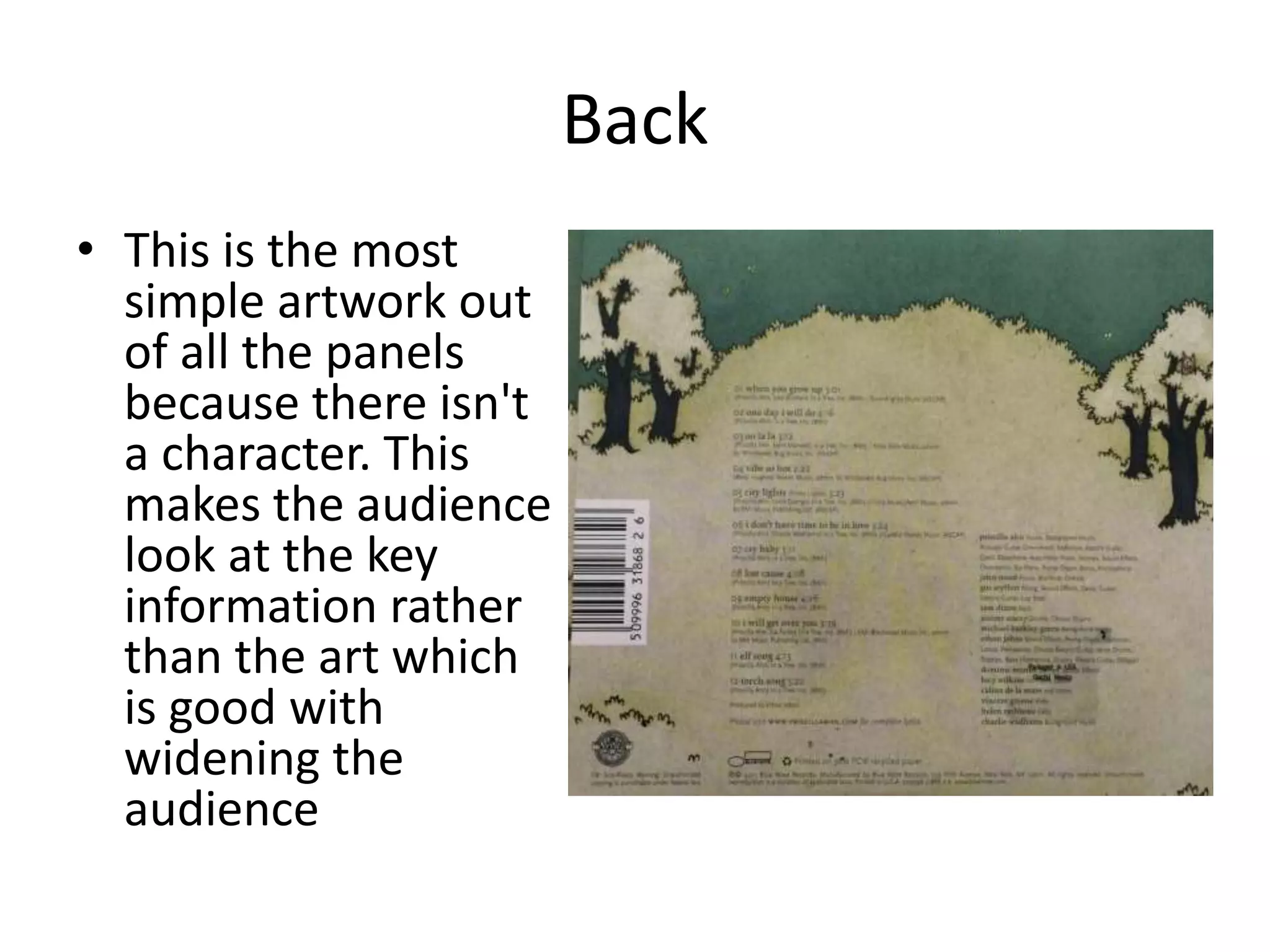 Back
• This is the most
simple artwork out
of all the panels
because there isn't
a character. This
makes the audience
look at the key
information rather
than the art which
is good with
widening the
audience
 