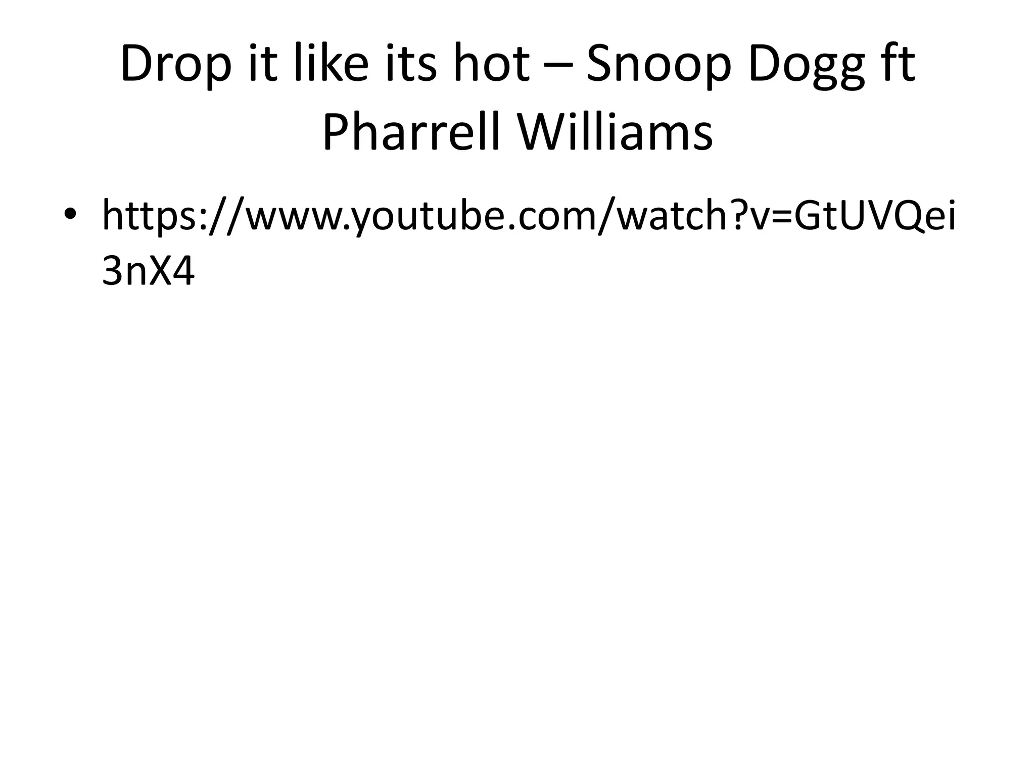 Drop it like its hot – Snoop Dogg ft
Pharrell Williams
• https://www.youtube.com/watch?v=GtUVQei
3nX4
 