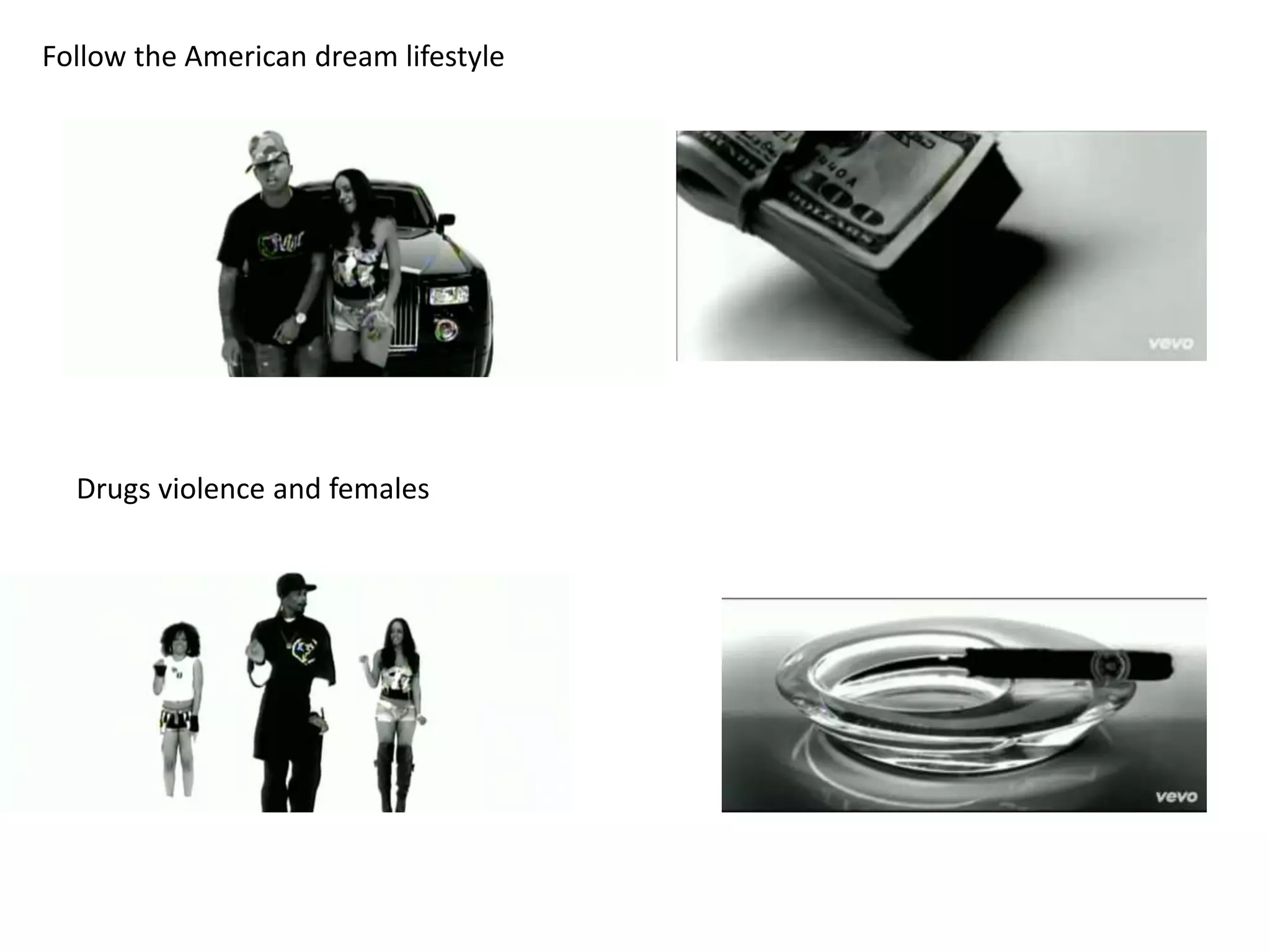 Follow the American dream lifestyle
Drugs violence and females
 