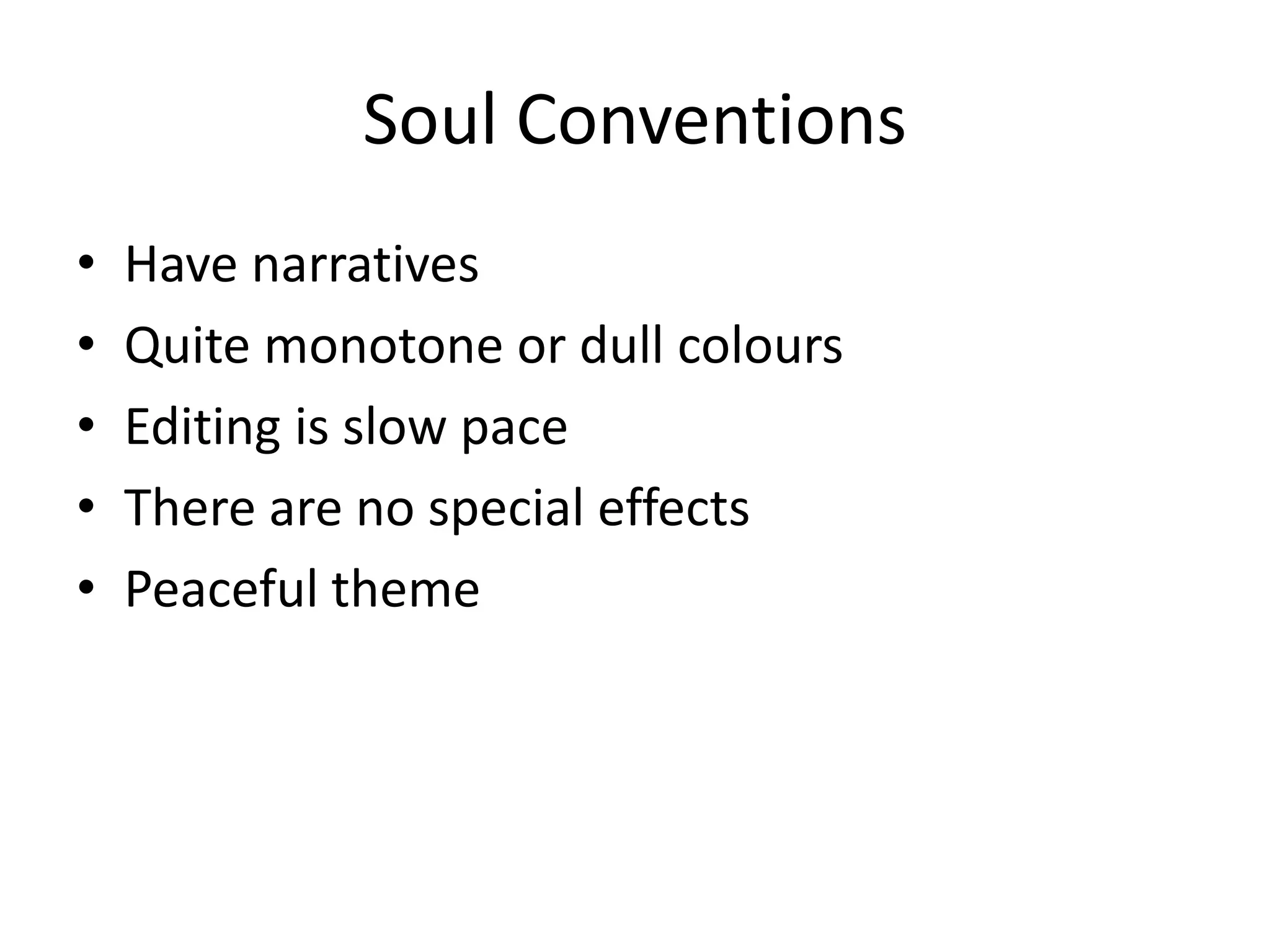 Soul Conventions
• Have narratives
• Quite monotone or dull colours
• Editing is slow pace
• There are no special effects
• Peaceful theme
 