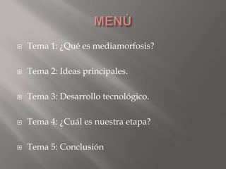 MENÚ Tema 1: ¿Qué es mediamorfosis? Tema 2: Ideas principales. Tema 3: Desarrollo tecnológico. Tema 4: ¿Cuál es nuestra etapa? Tema 5: Conclusión 