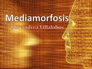 Mediamorfosis Por Andrea Villalobos 
