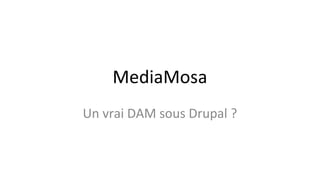 MediaMosa
Un vrai DAM sous Drupal ?
 