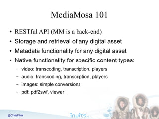 MediaMosa 101
●

RESTful API (MM is a back-end)

●

Storage and retrieval of any digital asset

●

Metadata functionality ...