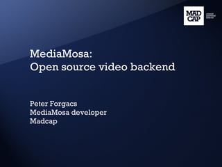 MediaMosa: Open source video backend Peter Forgacs MediaMosa developer Madcap 