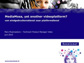MediaMosa, yetanother videoplatform?van eindgebruikersdienst naar platformdienst Marc Pluijmaekers – Technisch Product Manager Video juni 2010 
