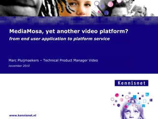 MediaMosa, yet another video platform?from end user application to platform service Marc Pluijmaekers – Technical Product Manager Video november 2010 