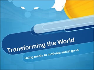 Transforming the World Using media to motivate social good 