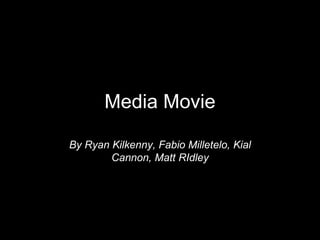 Media Movie By Ryan Kilkenny, Fabio Milletelo, Kial Cannon, Matt RIdley 