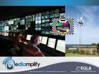 For Operators and MSOs
Merging the worlds of web and cablewww.mediamplify.com | 561.869.4446 | Boca Raton, FL
 