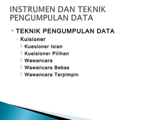  TEKNIK PENGUMPULAN DATA
◦ Kuisioner
 Kuesioner Isian
 Kueisioner Pilihan
 Wawancara
 Wawancara Bebas
 Wawancara Terpimpin
 