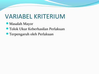 VARIABEL KRITERIUM
Masalah Mayor
Tolok Ukur Keberhasilan Perlakuan
Terpengaruh oleh Perlakuan
 