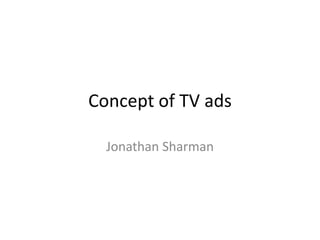 Concept of TV ads

  Jonathan Sharman
 