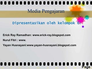 Media Pengajaran Dipresentasikanolehkelompok6: Erick Ray Ramadhan: www.erick-ray.blogspot.com NurulFitri : www. YayanHusnayani:www.yayan-husnayani.blogspot.com 