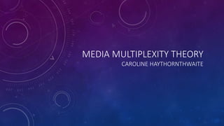 MEDIA MULTIPLEXITY THEORY
CAROLINE HAYTHORNTHWAITE
 
