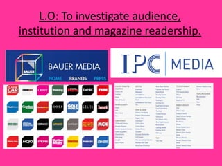 L.O: To investigate audience,
institution and magazine readership.
 