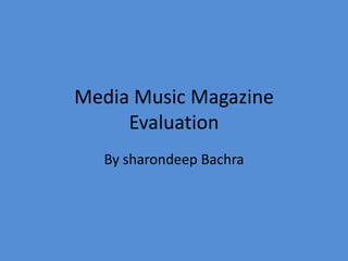 Media Music Magazine
     Evaluation
  By sharondeep Bachra
 