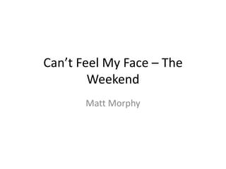 Can’t Feel My Face – The
Weekend
Matt Morphy
 