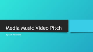 Media Music Video Pitch
By Ellis Ratchford
 
