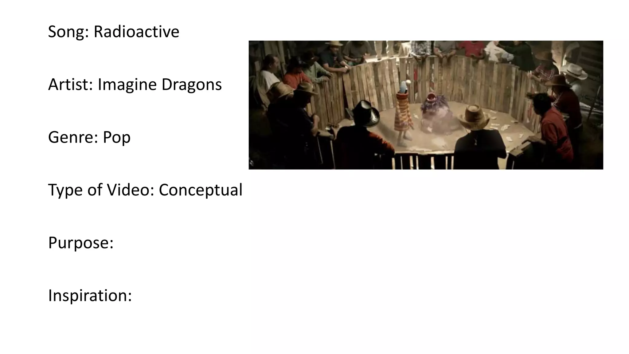 Song: Radioactive
Artist: Imagine Dragons
Genre: Pop
Type of Video: Conceptual
Purpose:
Inspiration:
 
