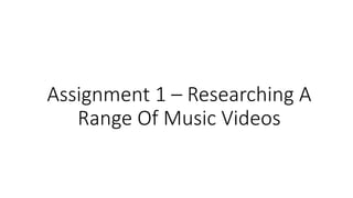 Assignment 1 – Researching A
Range Of Music Videos
 