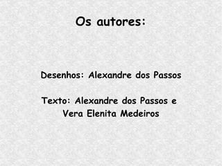 Os autores: Desenhos: Alexandre dos Passos Texto: Alexandre dos Passos e  Vera Elenita Medeiros 