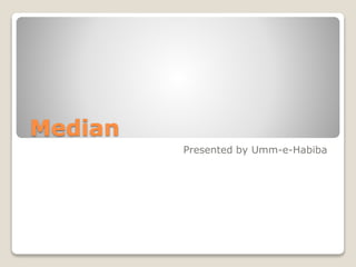 Median
Presented by Umm-e-Habiba
 