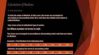 Calculation of Median:
A. Individual Series:
To find the value of Median, in this case, the terms are arranged in
ascendin...