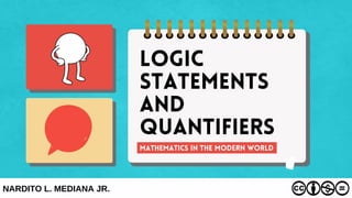 Logic
StatementS
AND
Quantifiers
NARDITO L. MEDIANA JR.
MATHEMATICS IN THE MODERN WORLD
 