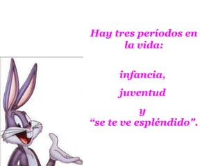 Hay tres períodos en la vida: infancia,  juventud  y  “se te ve espléndido". 
