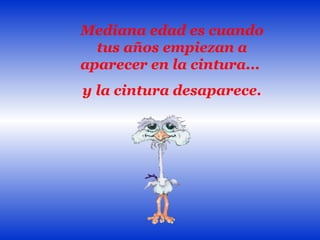 Mediana edad es cuando
  tus años empiezan a
aparecer en la cintura...
y la cintura desaparece.
 