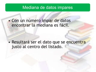 • Con un número impar de datos
encontrar la mediana es fácil.
• Resultará ser el dato que se encuentra
justo al centro del listado.
Mediana de datos impares
 