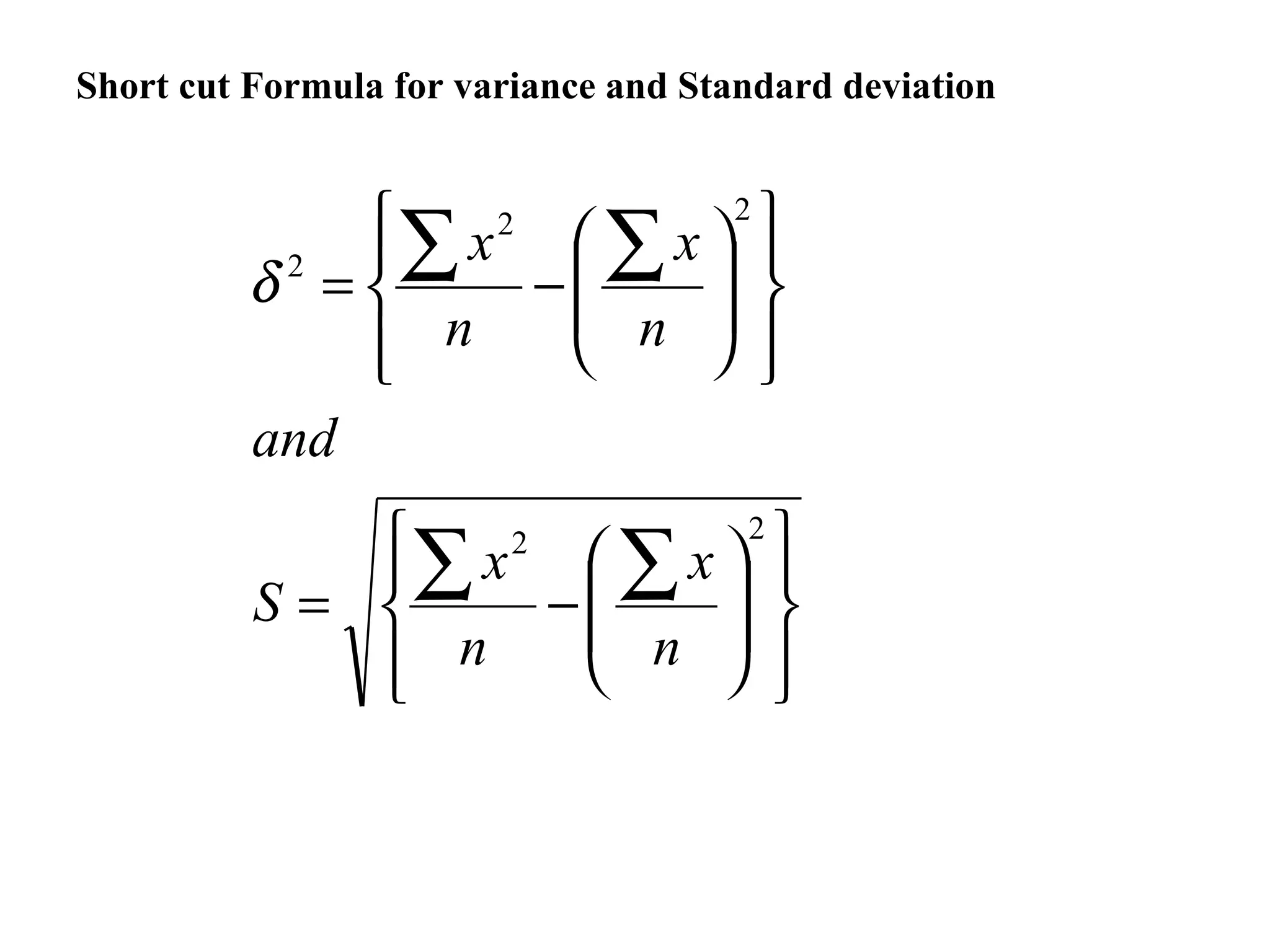 Short cut Formula for variance and Standard deviation


              x 2  x 2 
             ∑
         δ =
          2
                   ∑  
                  −    
              n
                   n  
         and
              x 2  x 2 
             ∑
          S=      ∑  
                  −    
              n
                   n  
 