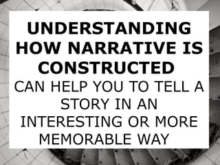 UNDERSTANDING
HOW NARRATIVE IS
CONSTRUCTED
CAN HELP YOU TO TELL A
STORY IN AN
INTERESTING OR MORE
MEMORABLE WAY
 