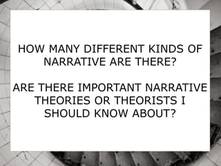 HOW MANY DIFFERENT KINDS OF
NARRATIVE ARE THERE?
ARE THERE IMPORTANT NARRATIVE
THEORIES OR THEORISTS I
SHOULD KNOW ABOUT?
 