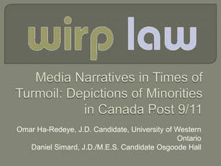 Media Narratives in Times of Turmoil: Depictions of Minorities in Canada Post 9/11 Omar Ha-Redeye, J.D. Candidate, University of Western Ontario Daniel Simard, J.D./M.E.S. Candidate Osgoode Hall 