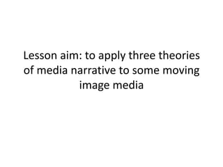 Lesson aim: to apply three theories of media narrative to some moving image media  