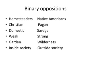 Binary oppositions Homesteaders     Native AmericansChristian                Pagan Domestic              SavageWeak                     Strong Garden                  WildernessInside society       Outside society 