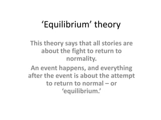 ‘Equilibrium’ theoryThis theory says that all stories are about the fight to return to normality.An event happens, and everything after the event is about the attempt to return to normal – or ‘equilibrium.’ 