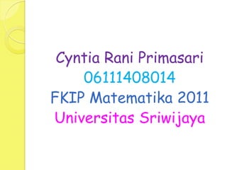Cyntia Rani Primasari
    06111408014
FKIP Matematika 2011
Universitas Sriwijaya
 